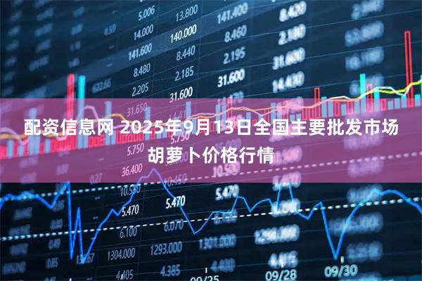 配资信息网 2025年9月13日全国主要批发市场胡萝卜价格行情