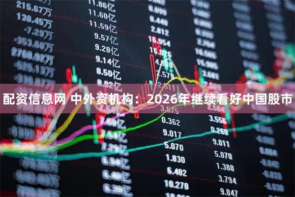 配资信息网 中外资机构：2026年继续看好中国股市