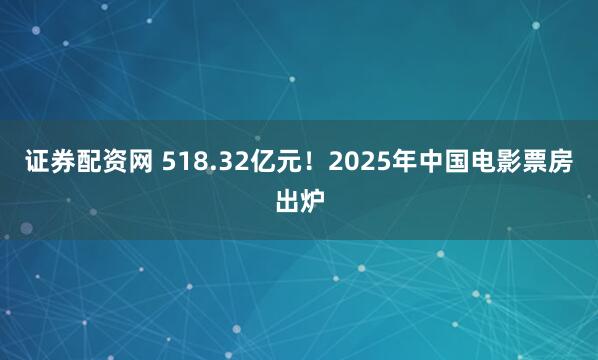 证券配资网 518.32亿元！2025年中国电影票房出炉