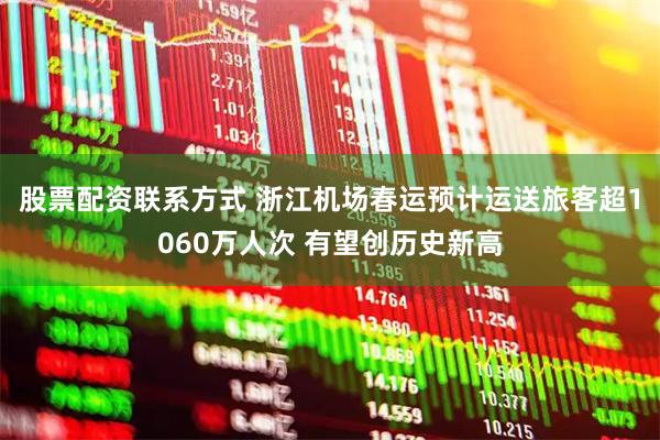 股票配资联系方式 浙江机场春运预计运送旅客超1060万人次 有望创历史新高