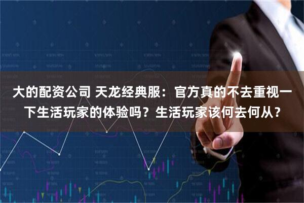 大的配资公司 天龙经典服：官方真的不去重视一下生活玩家的体验吗？生活玩家该何去何从？