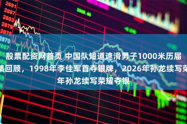 股票配资网首页 中国队短道速滑男子1000米历届冬奥战绩回顾，1998年李佳军首夺银牌，2026年孙龙续写荣耀夺银