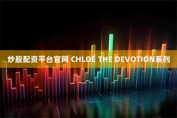 炒股配资平台官网 CHLOÉ THE DEVOTION系列