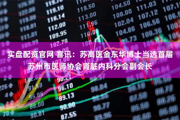 实盘配资官网 喜讯：苏高医金东华博士当选首届苏州市医师协会肾脏内科分会副会长