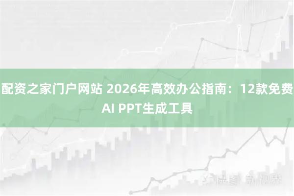 配资之家门户网站 2026年高效办公指南：12款免费AI PPT生成工具