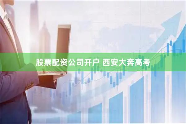 股票配资公司开户 西安大奔高考