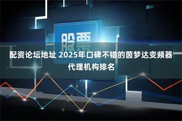 配资论坛地址 2025年口碑不错的茵梦达变频器代理机构排名