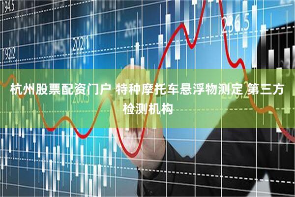 杭州股票配资门户 特种摩托车悬浮物测定 第三方检测机构