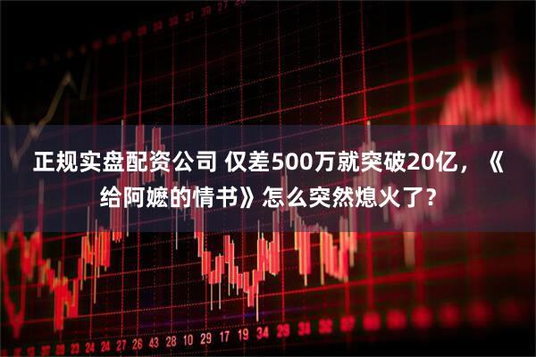 正规实盘配资公司 仅差500万就突破20亿，《给阿嬷的情书》怎么突然熄火了？