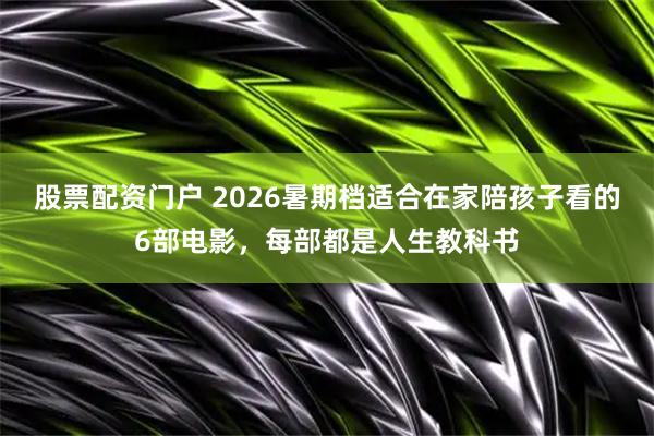 股票配资门户 2026暑期档适合在家陪孩子看的6部电影，每部都是人生教科书