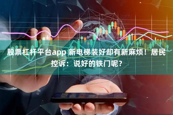 股票杠杆平台app 新电梯装好却有新麻烦！居民控诉：说好的铁门呢？