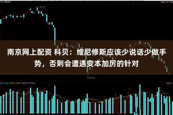 南京网上配资 科贝：维尼修斯应该少说话少做手势，否则会遭遇变本加厉的针对