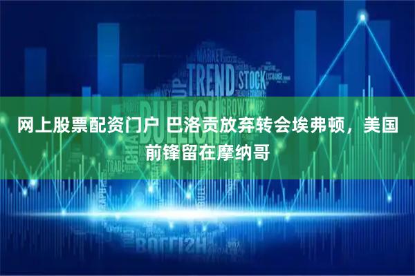 网上股票配资门户 巴洛贡放弃转会埃弗顿，美国前锋留在摩纳哥