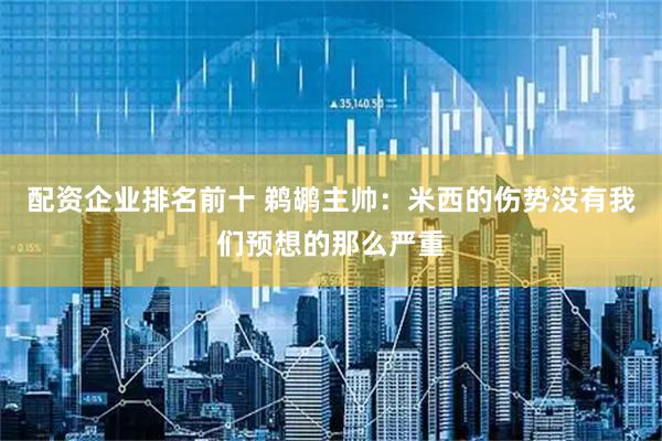 配资企业排名前十 鹈鹕主帅：米西的伤势没有我们预想的那么严重