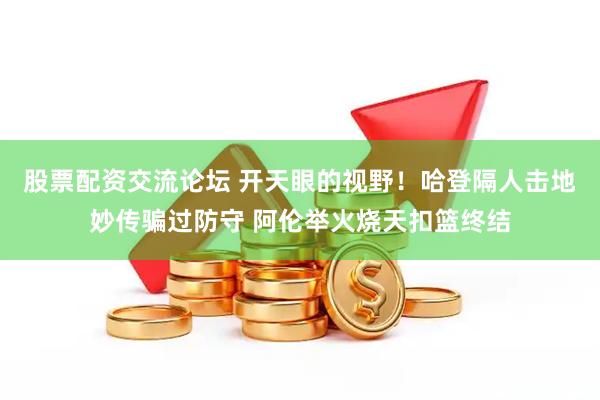 股票配资交流论坛 开天眼的视野！哈登隔人击地妙传骗过防守 阿伦举火烧天扣篮终结
